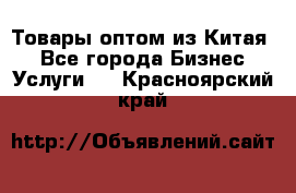 Товары оптом из Китая  - Все города Бизнес » Услуги   . Красноярский край